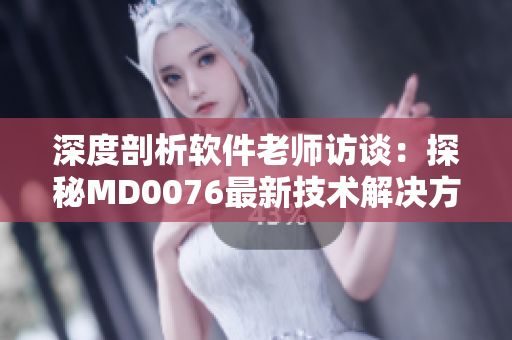深度剖析軟件老師訪談：探秘MD0076最新技術(shù)解決方案
