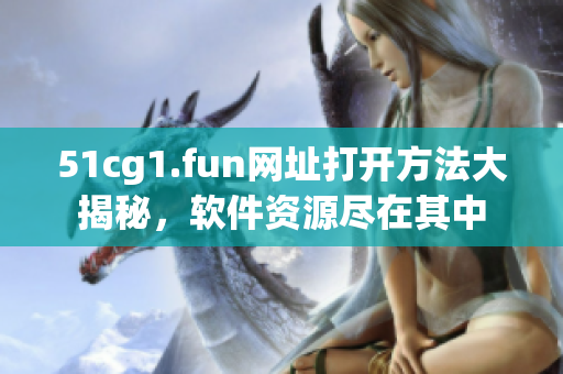 51cg1.fun網(wǎng)址打開方法大揭秘，軟件資源盡在其中