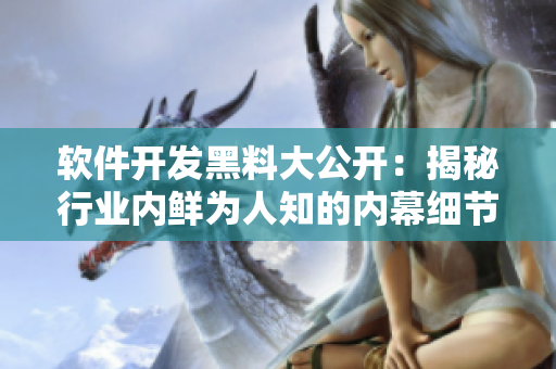軟件開發(fā)黑料大公開：揭秘行業(yè)內(nèi)鮮為人知的內(nèi)幕細(xì)節(jié)、技術(shù)瓜點和獨家秘聞