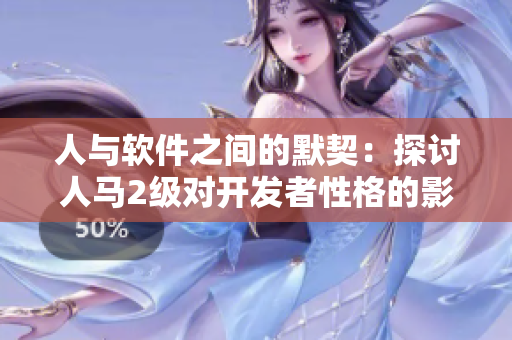 人與軟件之間的默契：探討人馬2級(jí)對(duì)開(kāi)發(fā)者性格的影響