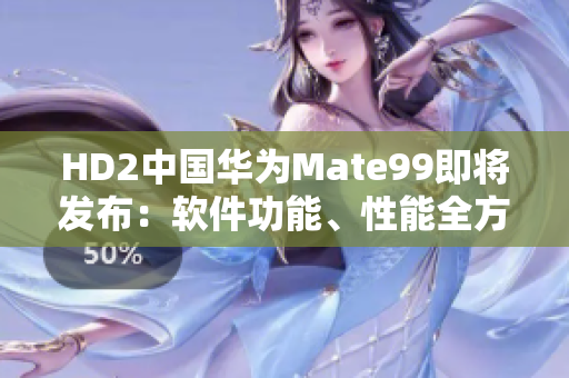 HD2中國華為Mate99即將發(fā)布：軟件功能、性能全方位對比