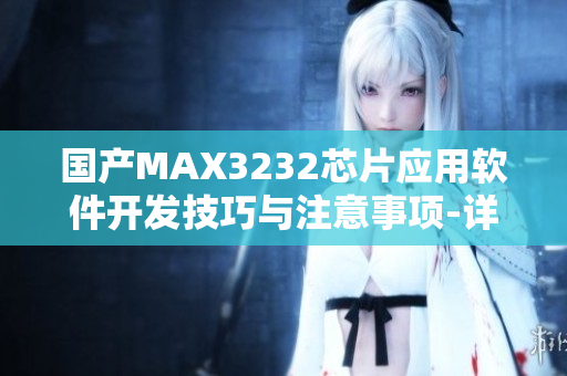 國產(chǎn)MAX3232芯片應(yīng)用軟件開發(fā)技巧與注意事項-詳細(xì)解讀