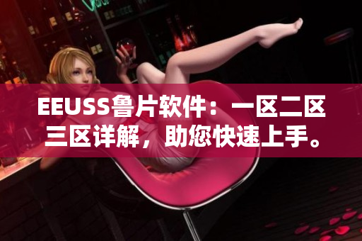 EEUSS魯片軟件：一區(qū)二區(qū)三區(qū)詳解，助您快速上手。