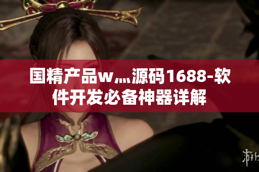 國精產(chǎn)品w灬源碼1688-軟件開發(fā)必備神器詳解
