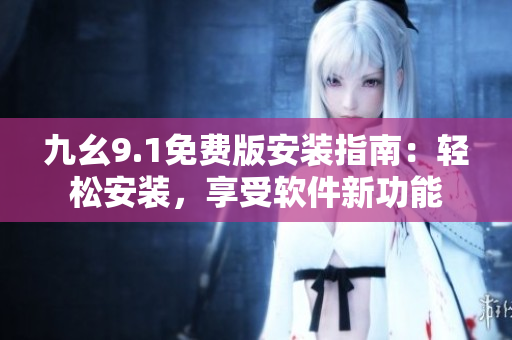 九幺9.1免費(fèi)版安裝指南：輕松安裝，享受軟件新功能
