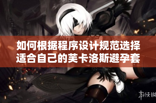 如何根據(jù)程序設(shè)計規(guī)范選擇適合自己的芙卡洛斯避孕套尺寸？