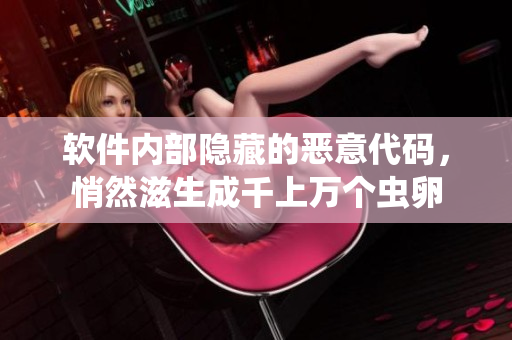 軟件內(nèi)部隱藏的惡意代碼，悄然滋生成千上萬個蟲卵