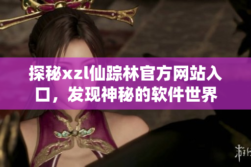 探秘xzl仙蹤林官方網(wǎng)站入口，發(fā)現(xiàn)神秘的軟件世界