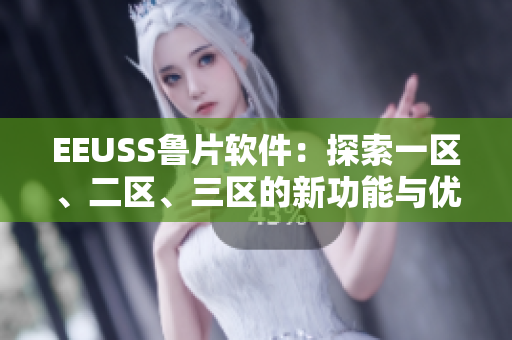 EEUSS魯片軟件：探索一區(qū)、二區(qū)、三區(qū)的新功能與優(yōu)勢(shì)