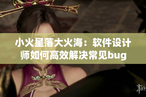 小火星落大火海：軟件設(shè)計(jì)師如何高效解決常見bug