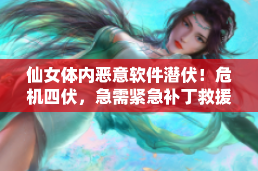 仙女體內(nèi)惡意軟件潛伏！危機四伏，急需緊急補丁救援