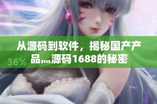 從源碼到軟件，揭秘國產(chǎn)產(chǎn)品灬源碼1688的秘密