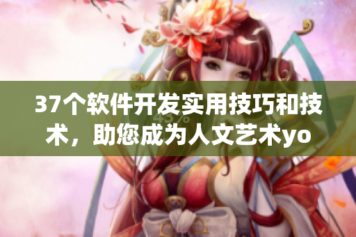 37個(gè)軟件開(kāi)發(fā)實(shí)用技巧和技術(shù)，助您成為人文藝術(shù)yongyuxun