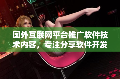 國外互聯(lián)網(wǎng)平臺推廣軟件技術內(nèi)容，專注分享軟件開發(fā)經(jīng)驗及行業(yè)新動態(tài)