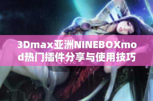 3Dmax亞洲NINEBOXmod熱門(mén)插件分享與使用技巧