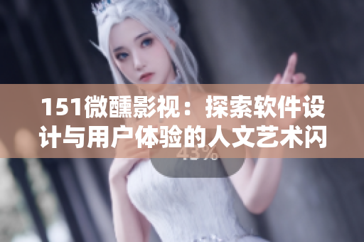 151微醺影視：探索軟件設(shè)計與用戶體驗的人文藝術(shù)閃光點