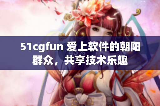 51cgfun 愛上軟件的朝陽群眾，共享技術(shù)樂趣