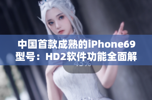 中國首款成熟的iPhone69型號：HD2軟件功能全面解析