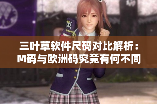三葉草軟件尺碼對(duì)比解析：M碼與歐洲碼究竟有何不同？