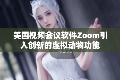 美國(guó)視頻會(huì)議軟件Zoom引入創(chuàng)新的虛擬動(dòng)物功能