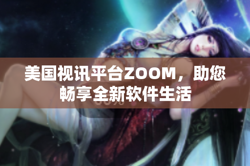 美國視訊平臺(tái)ZOOM，助您暢享全新軟件生活