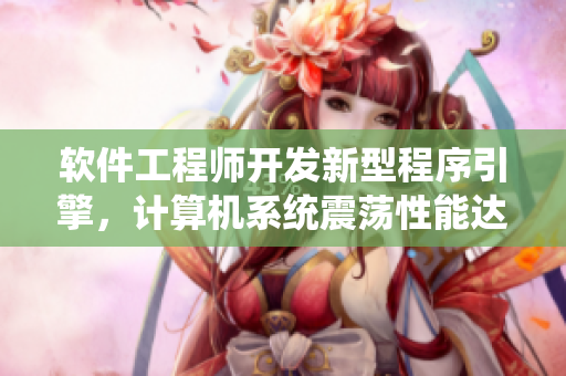 軟件工程師開發(fā)新型程序引擎，計算機系統(tǒng)震蕩性能達到極限