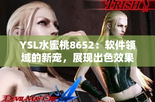 YSL水蜜桃8652：軟件領(lǐng)域的新寵，展現(xiàn)出色效果