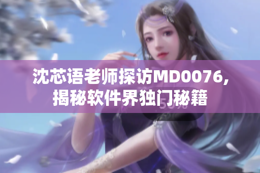 沈芯語老師探訪MD0076,揭秘軟件界獨門秘籍