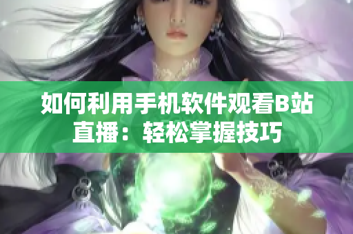 如何利用手機軟件觀看B站直播：輕松掌握技巧