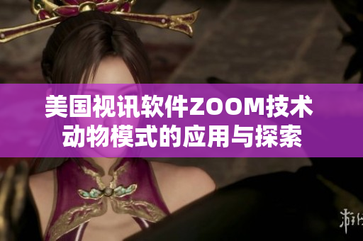 美國(guó)視訊軟件ZOOM技術(shù) 動(dòng)物模式的應(yīng)用與探索