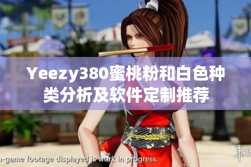 Yeezy380蜜桃粉和白色種類分析及軟件定制推薦