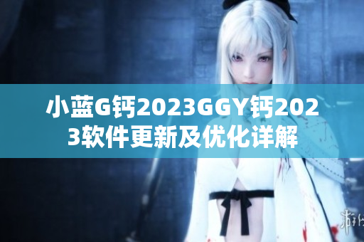 小藍(lán)G鈣2023GGY鈣2023軟件更新及優(yōu)化詳解