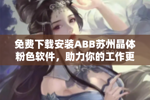 免費(fèi)下載安裝ABB蘇州晶體粉色軟件，助力你的工作更高效