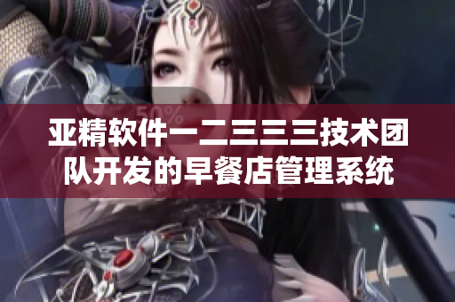 亞精軟件一二三三三技術(shù)團(tuán)隊開發(fā)的早餐店管理系統(tǒng)