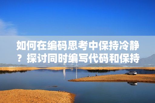 如何在編碼思考中保持冷靜？探討同時(shí)編寫代碼和保持冷靜的方法