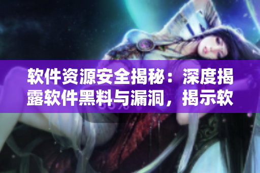 軟件資源安全揭秘：深度揭露軟件黑料與漏洞，揭示軟件安全風(fēng)險(xiǎn)全貌