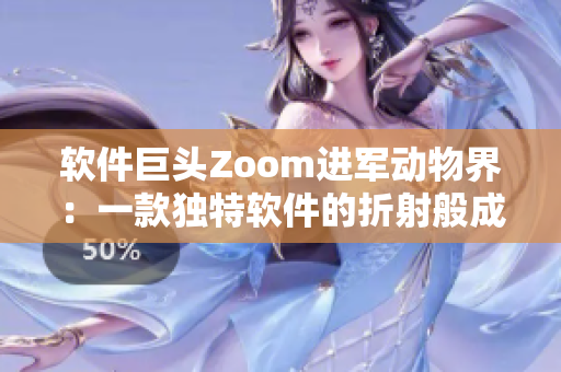 軟件巨頭Zoom進(jìn)軍動物界：一款獨(dú)特軟件的折射般成長