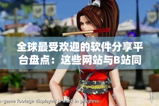 全球最受歡迎的軟件分享平臺(tái)盤(pán)點(diǎn)：這些網(wǎng)站與B站同樣精彩