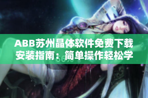 ABB蘇州晶體軟件免費(fèi)下載安裝指南：簡單操作輕松學(xué)會