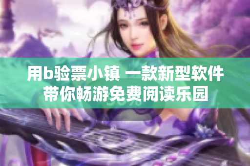 用b驗(yàn)票小鎮(zhèn) 一款新型軟件帶你暢游免費(fèi)閱讀樂(lè)園