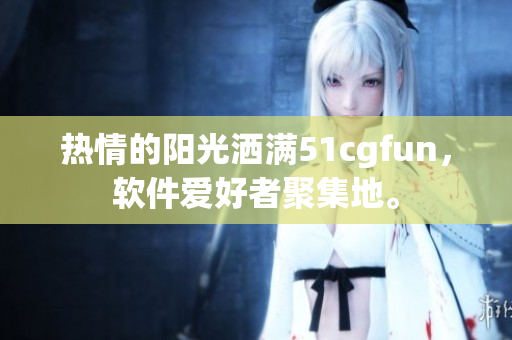 熱情的陽光灑滿51cgfun，軟件愛好者聚集地。