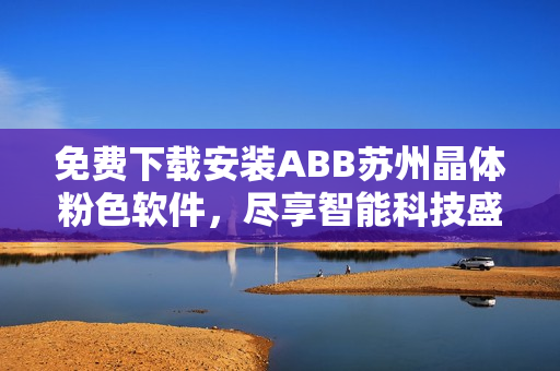 免費(fèi)下載安裝ABB蘇州晶體粉色軟件，盡享智能科技盛宴