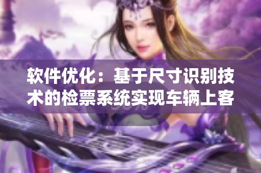 軟件優(yōu)化：基于尺寸識別技術(shù)的檢票系統(tǒng)實現(xiàn)車輛上客管理