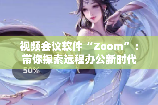 視頻會議軟件“Zoom”：帶你探索遠(yuǎn)程辦公新時代