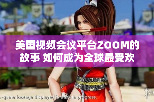 美國視頻會議平臺ZOOM的故事 如何成為全球最受歡迎的遠程溝通軟件？