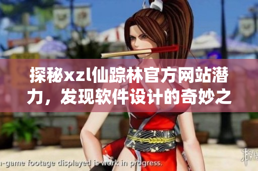 探秘xzl仙蹤林官方網(wǎng)站潛力，發(fā)現(xiàn)軟件設計的奇妙之處