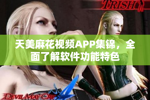 天美麻花視頻APP集錦，全面了解軟件功能特色