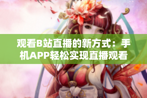 觀看B站直播的新方式：手機APP輕松實現(xiàn)直播觀看