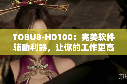 TOBU8-HD100：完美軟件輔助利器，讓你的工作更高效