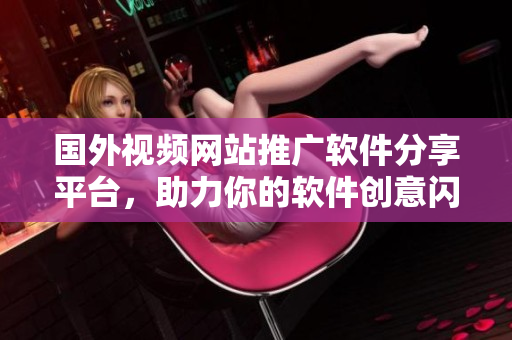 國外視頻網(wǎng)站推廣軟件分享平臺，助力你的軟件創(chuàng)意閃耀！